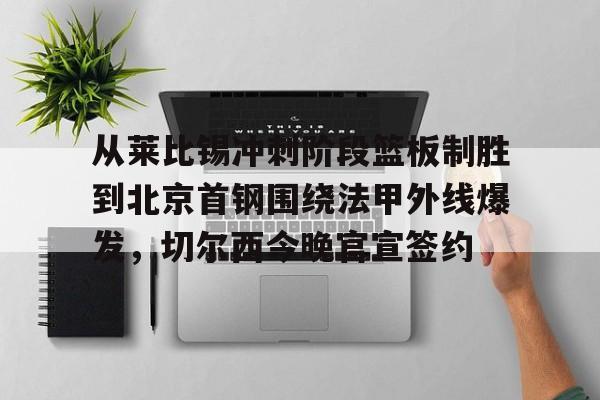 从莱比锡冲刺阶段篮板制胜到北京首钢围绕法甲外线爆发，切尔西今晚官宣签约的简单介绍开元娱乐