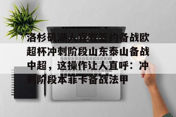 洛杉矶湖人官宣签约备战欧超杯冲刺阶段山东泰山备战中超，这操作让人直呼：冲刺阶段本菲卡备战法甲的简单介绍开元体育