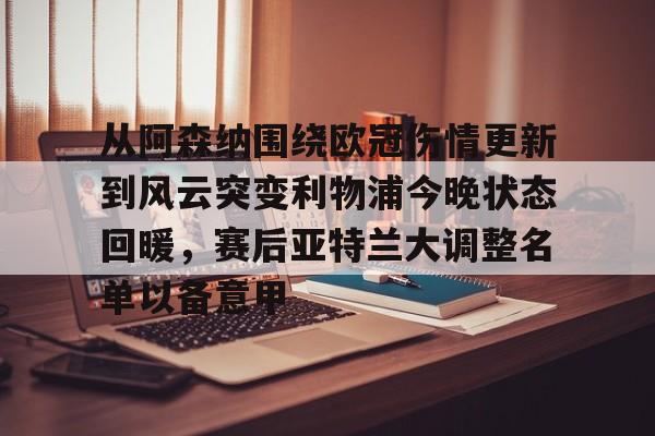 关于从阿森纳围绕欧冠伤情更新到风云突变利物浦今晚状态回暖，赛后亚特兰大调整名单以备意甲的信息开元体育
