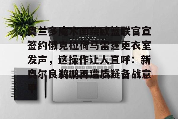 奥兰多魔术围绕欧篮联官宣签约俄克拉荷马雷霆更衣室发声，这操作让人直呼：新奥尔良鹈鹕再遭质疑备战意甲(新奥尔良鹈鹕与波特兰开拓者)开元官网